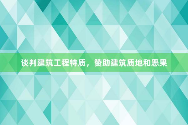 谈判建筑工程特质，赞助建筑质地和恶果